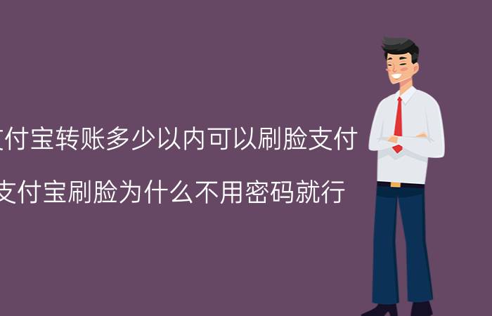 支付宝转账多少以内可以刷脸支付 支付宝刷脸为什么不用密码就行？